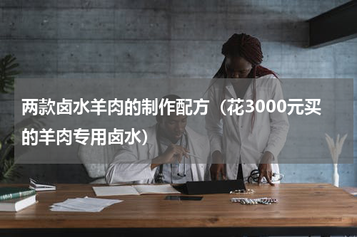 两款卤水羊肉的制作配方（花3000元买的羊肉专用卤水）