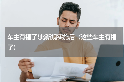 车主有福了!此新规实施后（这些车主有福了）