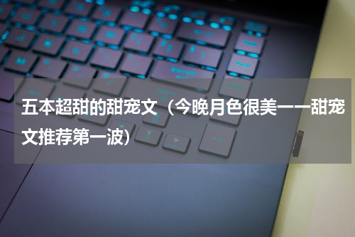 五本超甜的甜宠文（今晚月色很美一一甜宠文推荐第一波）