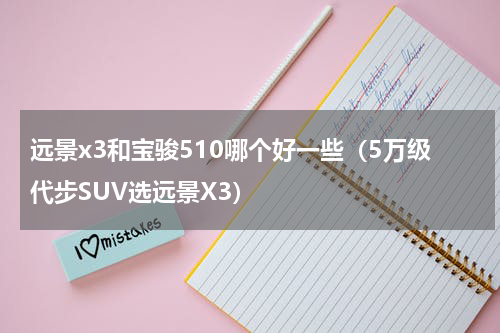 远景x3和宝骏510哪个好一些（5万级代步SUV选远景X3）