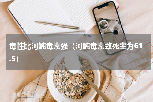 毒性比河鲀毒素强（河鲀毒素致死率为61.5）