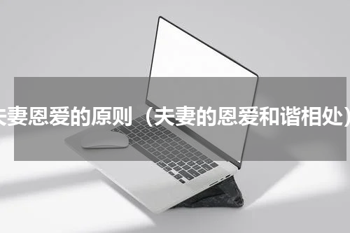 夫妻恩爱的原则（夫妻的恩爱和谐相处）
