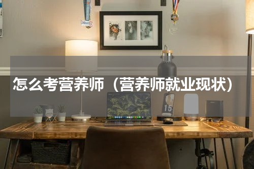 怎么考营养师（营养师就业现状）
