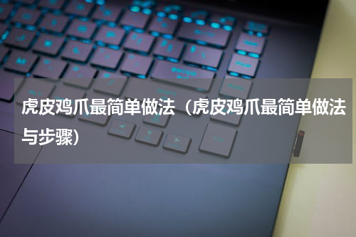 虎皮鸡爪最简单做法（虎皮鸡爪最简单做法与步骤）