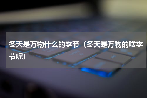 冬天是万物什么的季节（冬天是万物的啥季节呢）