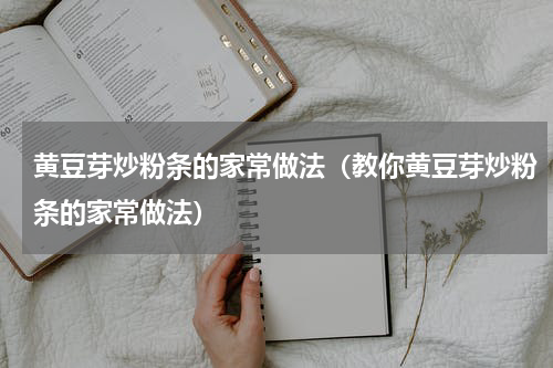 黄豆芽炒粉条的家常做法（教你黄豆芽炒粉条的家常做法）