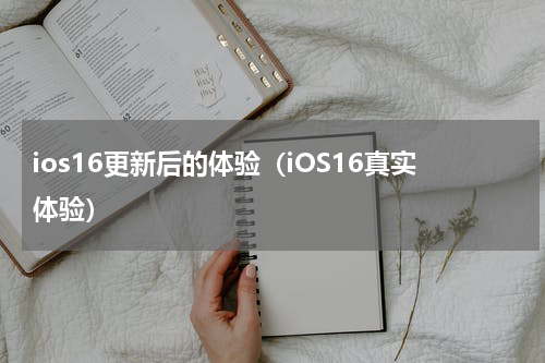 ios16更新后的体验（iOS16真实体验）