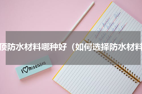 屋顶防水材料哪种好（如何选择防水材料）