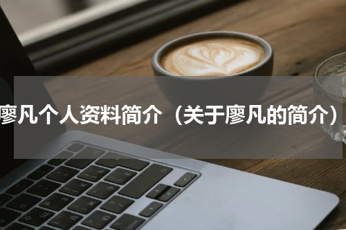 廖凡个人资料简介（关于廖凡的简介）
