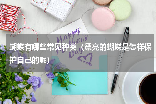 蝴蝶有哪些常见种类（漂亮的蝴蝶是怎样保护自己的呢）