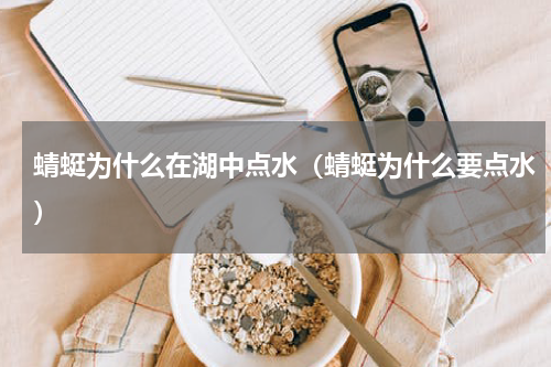 蜻蜓为什么在湖中点水（蜻蜓为什么要点水）