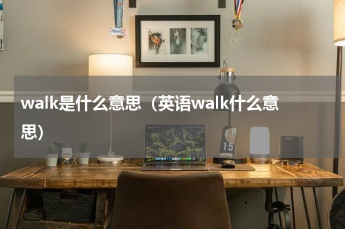 walk是什么意思（英语walk什么意思）