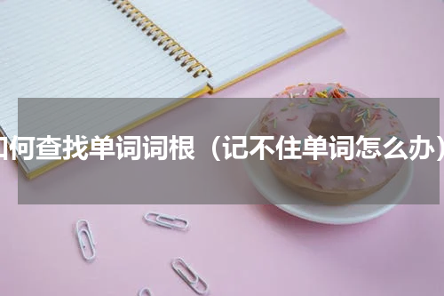 如何查找单词词根（记不住单词怎么办）