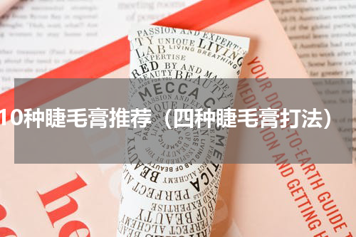10种睫毛膏推荐（四种睫毛膏打法）