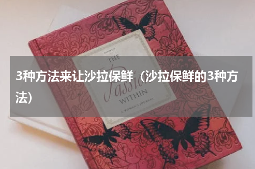 3种方法来让沙拉保鲜（沙拉保鲜的3种方法）
