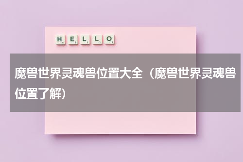 魔兽世界灵魂兽位置大全（魔兽世界灵魂兽位置了解）