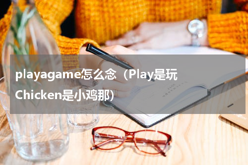 playagame怎么念（Play是玩Chicken是小鸡那）