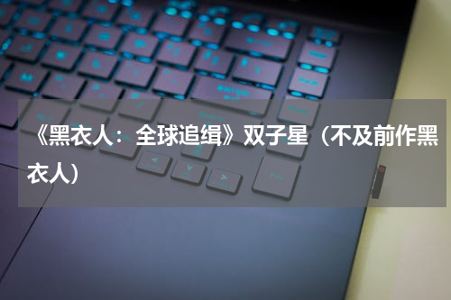 《黑衣人：全球追缉》双子星（不及前作黑衣人）