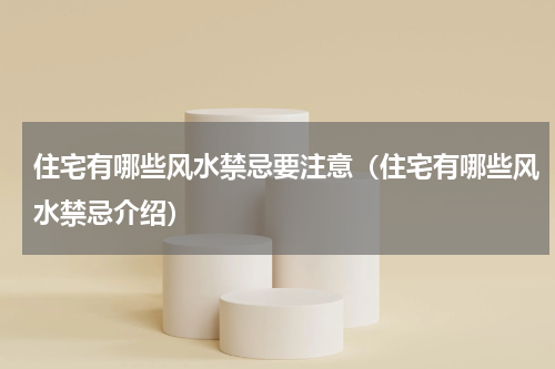 住宅有哪些风水禁忌要注意（住宅有哪些风水禁忌介绍）