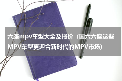 六座mpv车型大全及报价（国六六座这些MPV车型更迎合新时代的MPV市场）