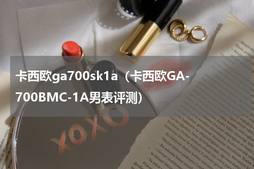 卡西欧ga700sk1a（卡西欧GA-700BMC-1A男表评测）