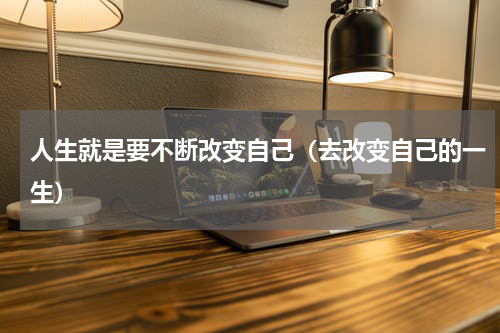 人生就是要不断改变自己（去改变自己的一生）