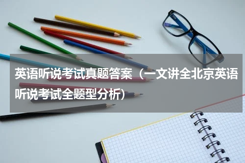 英语听说考试真题答案（一文讲全北京英语听说考试全题型分析）