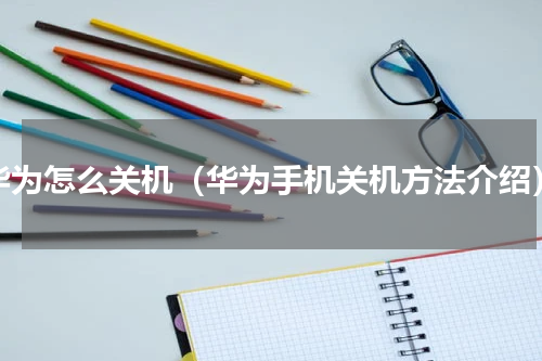 华为怎么关机（华为手机关机方法介绍）