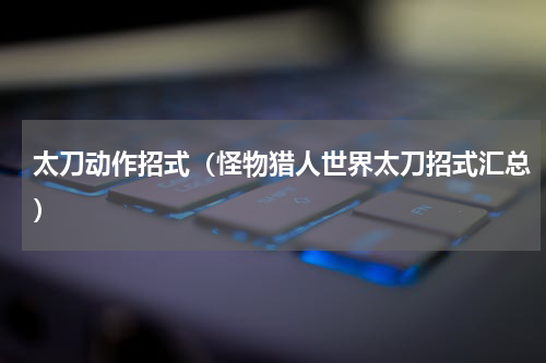 太刀动作招式（怪物猎人世界太刀招式汇总）