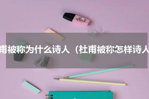 杜甫被称为什么诗人（杜甫被称怎样诗人）