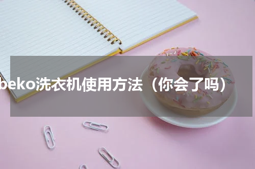 beko洗衣机使用方法（你会了吗）