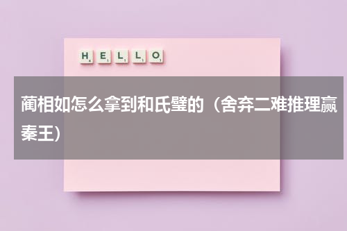 蔺相如怎么拿到和氏璧的（舍弃二难推理赢秦王）