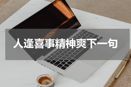 人逢喜事精神爽下一句