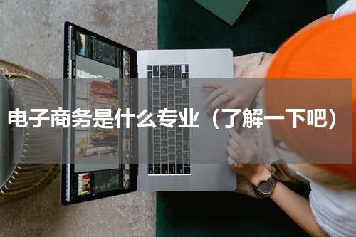 电子商务是什么专业（了解一下吧）