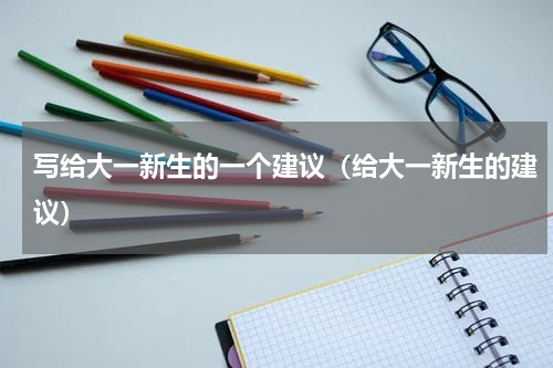 写给大一新生的一个建议（给大一新生的建议）