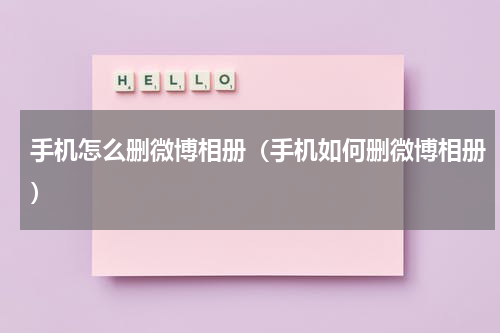 手机怎么删微博相册（手机如何删微博相册）