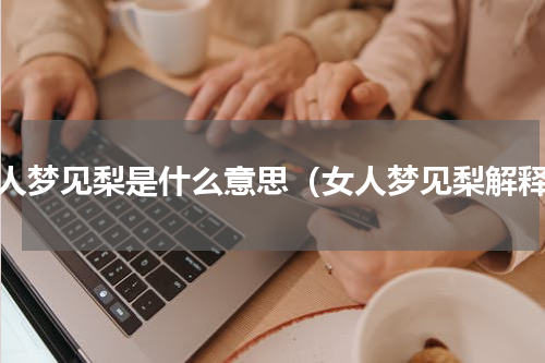 女人梦见梨是什么意思（女人梦见梨解释）