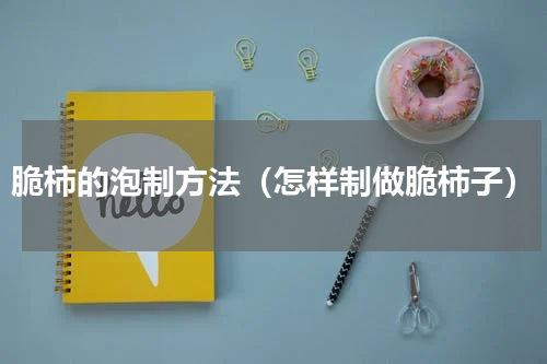 脆柿的泡制方法（怎样制做脆柿子）