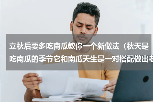 立秋后要多吃南瓜教你一个新做法（秋天是吃南瓜的季节它和南瓜天生是一对搭配做出老少皆宜的美食）