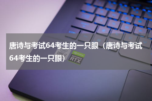 唐诗与考试64考生的一只眼（唐诗与考试64考生的一只眼）