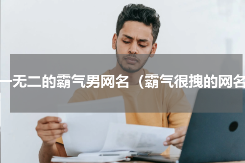 独一无二的霸气男网名（霸气很拽的网名）