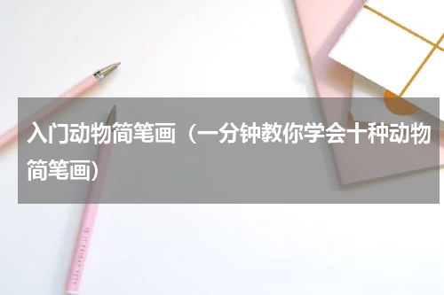 入门动物简笔画（一分钟教你学会十种动物简笔画）