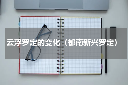 云浮罗定的变化（郁南新兴罗定）