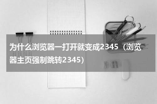 为什么浏览器一打开就变成2345（浏览器主页强制跳转2345）