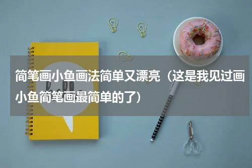 简笔画小鱼画法简单又漂亮（这是我见过画小鱼简笔画最简单的了）