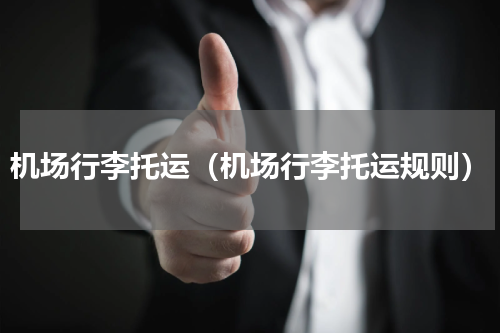 机场行李托运（机场行李托运规则）