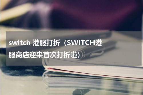 switch 港服打折（SWITCH港服商店迎来首次打折啦）