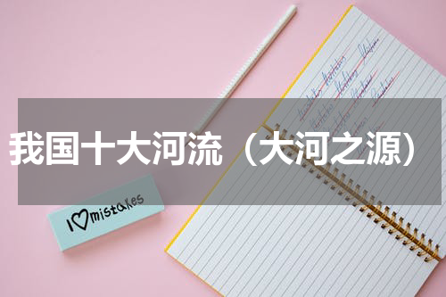 我国十大河流（大河之源）