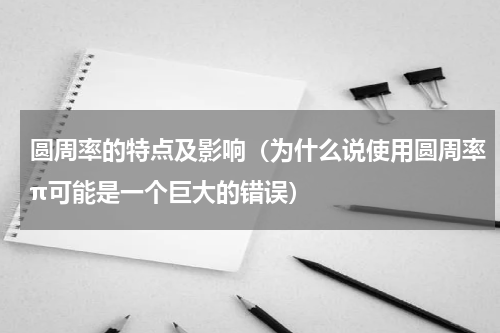 圆周率的特点及影响（为什么说使用圆周率π可能是一个巨大的错误）