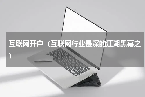 互联网开户（互联网行业最深的江湖黑幕之）